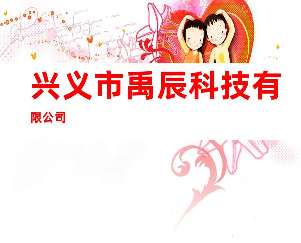 兴义市禹辰科技有限公司